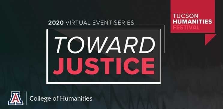 Screenshot of a flyer for the University of Arizonas Tucson Humanities Festival, held virtually this year. The theme for the festival is Toward Justice.