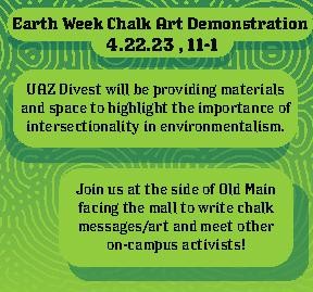 UA DIVEST will be holding a chalk art demonstration on the mall on Earth Day, Saturday, April 22. This event will highlight issues like intersectionality in environmentalism and will raise awareness about the group's goals. (Photo courtesy UA DIVEST)